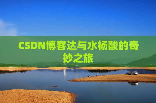 CSDN博客达与水杨酸的奇妙之旅