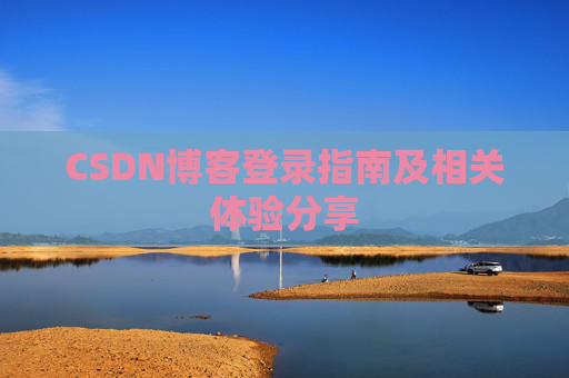CSDN博客登录指南及相关体验分享