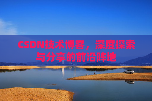 CSDN技术博客，深度探索与分享的前沿阵地